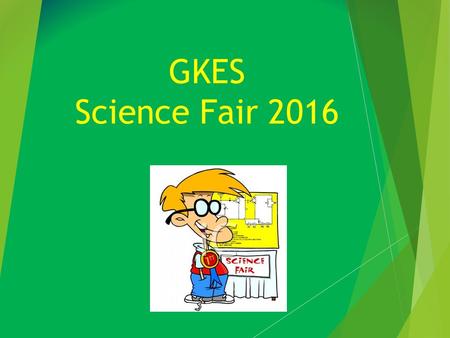 GKES Science Fair 2016. What is the GKES Science Fair?? This year, students will have a choice between two extra credit projects to be displayed at the.