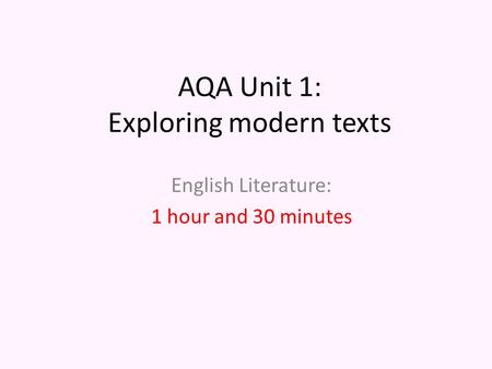 AQA Unit 1: Exploring modern texts English Literature: 1 hour and 30 minutes.