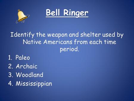 Bell Ringer Identify the weapon and shelter used by Native Americans from each time period. 1.Paleo 2.Archaic 3.Woodland 4.Mississippian.