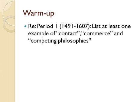 Warm-up Re: Period 1 (1491-1607): List at least one example of “contact”, “commerce” and “competing philosophies”