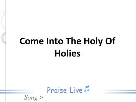 Song > Come Into The Holy Of Holies. Song > Verse 1 Come into the Holy of Holies Enter by the blood of the Lamb Come into His presence with singing Worship.