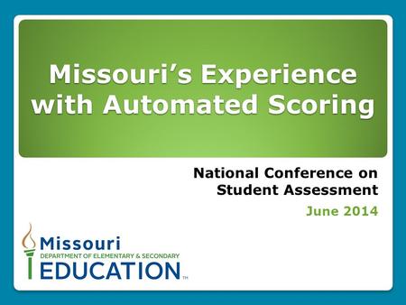 Missouri’s Experience with Automated Scoring National Conference on Student Assessment June 2014.