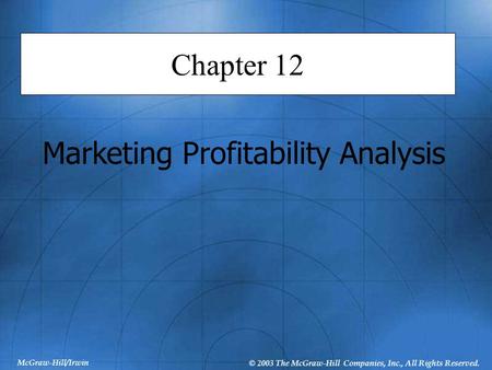 McGraw-Hill/Irwin © 2003 The McGraw-Hill Companies, Inc., All Rights Reserved. Chapter 12 Marketing Profitability Analysis.