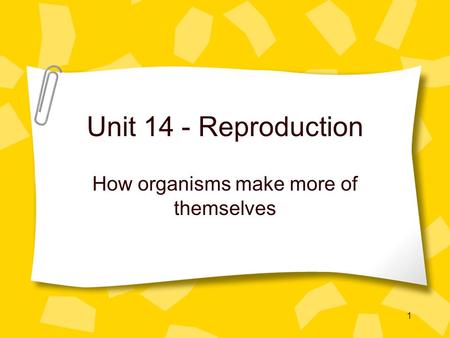 1 Unit 14 - Reproduction How organisms make more of themselves.