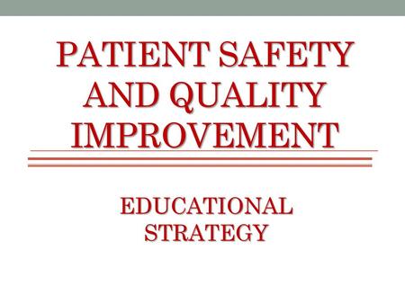 PATIENT SAFETY AND QUALITY IMPROVEMENT EDUCATIONAL STRATEGY.