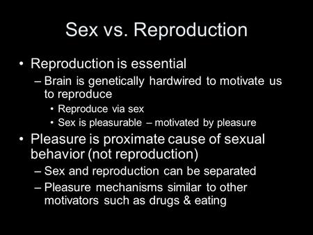 Sex vs. Reproduction Reproduction is essential –Brain is genetically hardwired to motivate us to reproduce Reproduce via sex Sex is pleasurable – motivated.