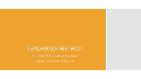 TEACH BACK METHOD ATTENTION TO HEALTH LITERACY By Pamela Dozier BSN, RN.