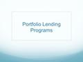 Portfolio Lending Programs. Introducing the Portfolio Lending Suite We’re pleased to introduce you to our suite of Portfolio Lending products. Each is.