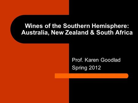 Wines of the Southern Hemisphere: Australia, New Zealand & South Africa Prof. Karen Goodlad Spring 2012.