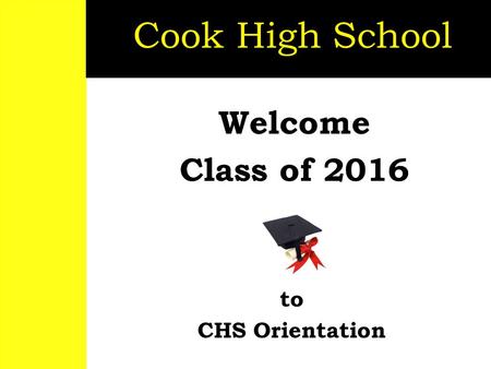Welcome Class of 2016 Cook High School to CHS Orientation.