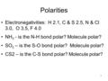 Polarities Electronegativities: H 2.1, C & S 2.5, N & Cl 3.0, O 3.5, F 4.0 NH 3 - is the N-H bond polar? Molecule polar? SO 2 – is the S-O bond polar?