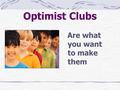 Optimist Clubs Are what you want to make them. Optimist Clubs… Have conducted positive service projects since 1919 They have always provided a helping.