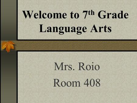 Welcome to 7 th Grade Language Arts Mrs. Roio Room 408.