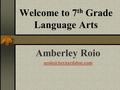 Welcome to 7 th Grade Language Arts Amberley Roio