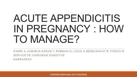 ACUTE APPENDICITIS IN PREGNANCY : HOW TO MANAGE? HAMRI.A, AARAB.M,NARJIS.Y, RABBANI.K, LOUZI.A,BENELKHAIAT.R, FINECH.B SERVICE DE CHIRURGIE DIGESTIVE MARRAKECH.
