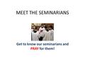 MEET THE SEMINARIANS Get to know our seminarians and PRAY for them!