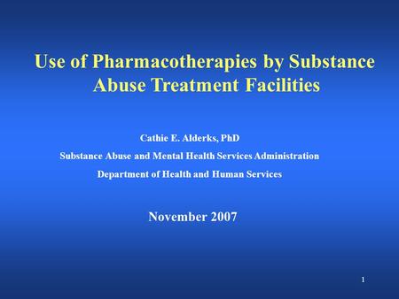 1 Use of Pharmacotherapies by Substance Abuse Treatment Facilities November 2007 Cathie E. Alderks, PhD Substance Abuse and Mental Health Services Administration.