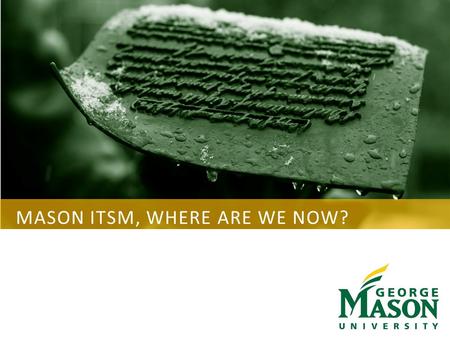MASON ITSM, WHERE ARE WE NOW?. GEORGE MASON UNIVERSITY AGENDA Background – 2013/2014 Organizational Changes ITSM Tool Process Mapping Tool ITIL Framework.