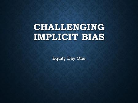 CHALLENGING IMPLICIT BIAS Equity Day One. HOW DOES IMPLICIT BIAS IMPACT OUR TEACHING? Collaboratively we can:  develop shared language and what implicit.