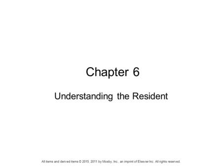 Chapter 6 Understanding the Resident All items and derived items © 2015, 2011 by Mosby, Inc., an imprint of Elsevier Inc. All rights reserved.