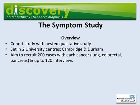 The Symptom Study Overview Cohort study with nested qualitative study Set in 2 University centres: Cambridge & Durham Aim to recruit 200 cases with each.