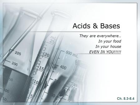 Acids & Bases They are everywhere.. In your food In your house EVEN IN YOU!!!!! Ch. 8.3-8.4.