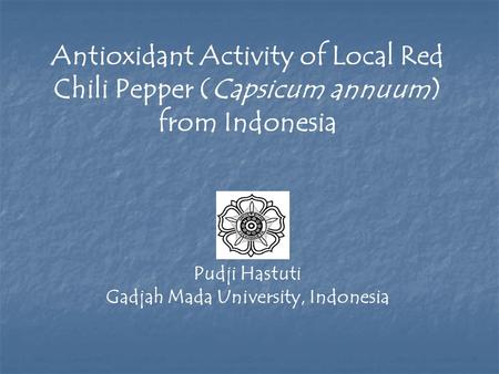 Antioxidant Activity of Local Red Chili Pepper (Capsicum annuum) from Indonesia Pudji Hastuti Gadjah Mada University, Indonesia.