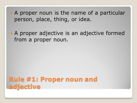Rule #1: Proper noun and adjective A proper noun is the name of a particular person, place, thing, or idea. A proper adjective is an adjective formed from.