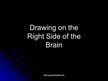 Drawing on the Right Side of the Brain TEKS (a),(b)1ABC,2ABC,3A,4A.