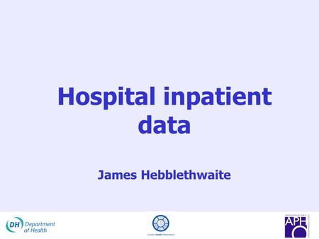 Hospital inpatient data James Hebblethwaite. Acknowledgements This presentation has been adapted from the original presentation provided by the following.