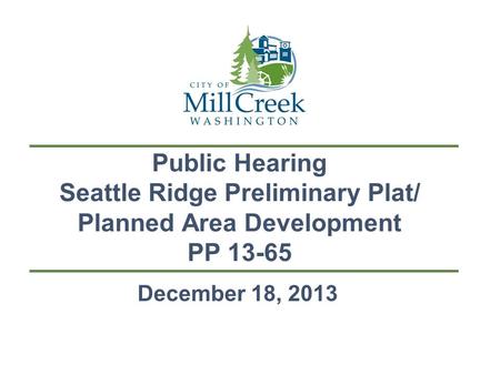 Public Hearing Seattle Ridge Preliminary Plat/ Planned Area Development PP 13-65 December 18, 2013.