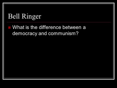 Bell Ringer What is the difference between a democracy and communism?