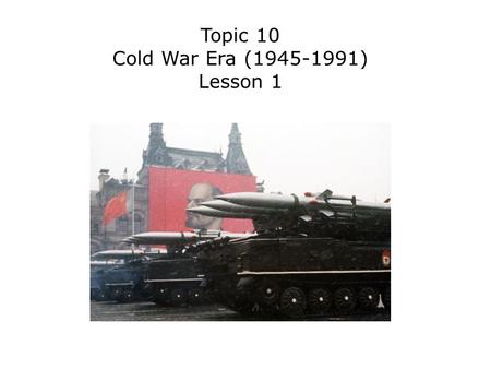 Topic 10 Cold War Era (1945-1991) Lesson 1. Terms and People superpowers – nations stronger than other powerful nations Cold War – a state of tension.
