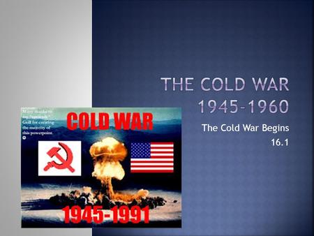 The Cold War Begins 16.1.  FDR passed away right when tensions w/ the S.U. were breaking down.