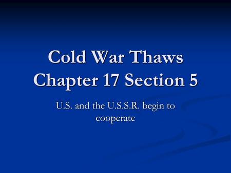 Cold War Thaws Chapter 17 Section 5 U.S. and the U.S.S.R. begin to cooperate.