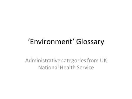 ‘Environment’ Glossary Administrative categories from UK National Health Service.