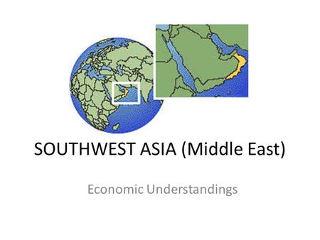 SOUTHWEST ASIA (Middle East) Economic Understandings.