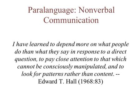 Paralanguage: Nonverbal Communication I have learned to depend more on what people do than what they say in response to a direct question, to pay close.