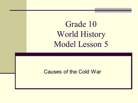 Grade 10 World History Model Lesson 5 Causes of the Cold War.