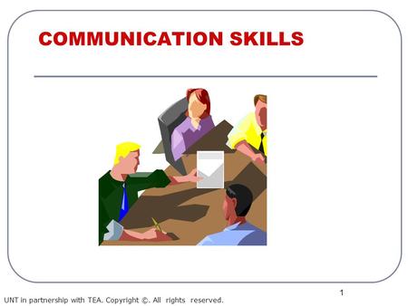 1 COMMUNICATION SKILLS UNT in partnership with TEA. Copyright ©. All rights reserved.