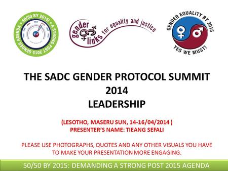 THE SADC GENDER PROTOCOL SUMMIT 2014 LEADERSHIP (LESOTHO, MASERU SUN, 14-16/04/2014 ) PRESENTER’S NAME: TIEANG SEFALI PLEASE USE PHOTOGRAPHS, QUOTES AND.