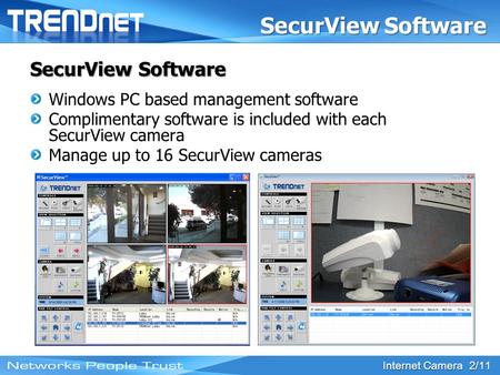 Internet Camera 2/11 SecurView Software Windows PC based management software Complimentary software is included with each SecurView camera Manage up to.