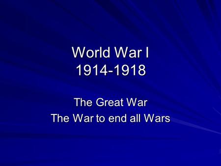 World War I 1914-1918 The Great War The War to end all Wars.