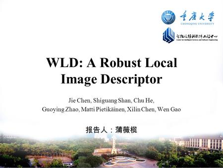 WLD: A Robust Local Image Descriptor Jie Chen, Shiguang Shan, Chu He, Guoying Zhao, Matti Pietikäinen, Xilin Chen, Wen Gao 报告人：蒲薇榄.