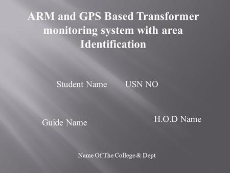 ARM and GPS Based Transformer monitoring system with area Identification Student Name USN NO Guide Name H.O.D Name Name Of The College & Dept.