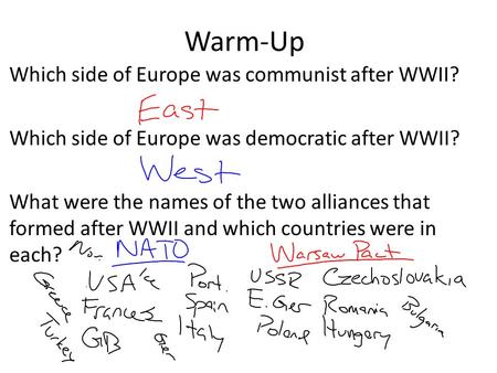 Warm-Up Which side of Europe was communist after WWII? Which side of Europe was democratic after WWII? What were the names of the two alliances that formed.