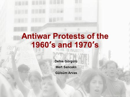 Antiwar Protests of the 1960’s and 1970’s Defne Görgülü Mert Sancaklı Gülsüm Arvas.