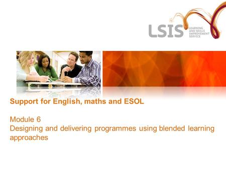 Support for English, maths and ESOL Module 6 Designing and delivering programmes using blended learning approaches.