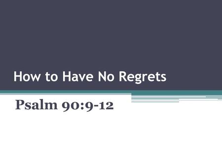 How to Have No Regrets Psalm 90:9-12. Psalm 90:9-12 (KJV) 9)For all our days are passed away in thy wrath: we spend our years as a tale that is told.