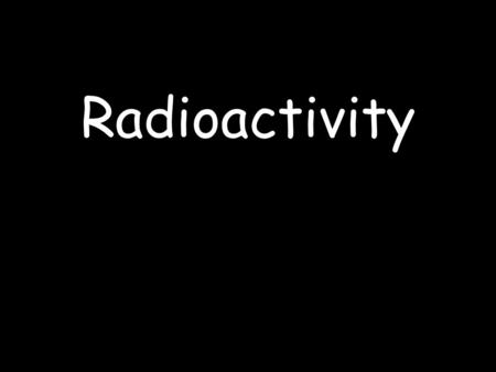 Radioactivity. Menu Background Radiation Types of Radiation Dangers of Radiation Detecting Radiation Uses of Radiation Radioactive Decay & Half life.